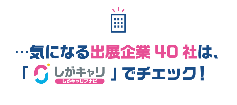 …気になる出展企業40社は、「しがキャリ」でチェック!