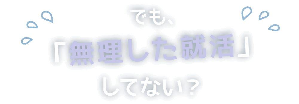 でも、「無理した就活」してない??