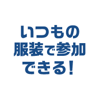 いつもの服装で参加できる!