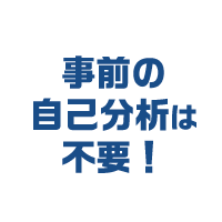 事前の自己分析は不要!