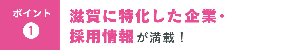 【ポイント❸】滋賀に特化した企業・
採用情報が満載！